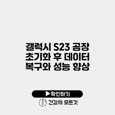 갤럭시 S23 공장 초기화 후 데이터 복구와 성능 향상