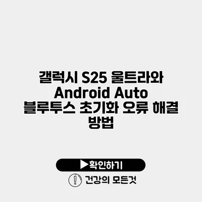 갤럭시 S25 울트라와 Android Auto 블루투스 초기화 오류 해결 방법