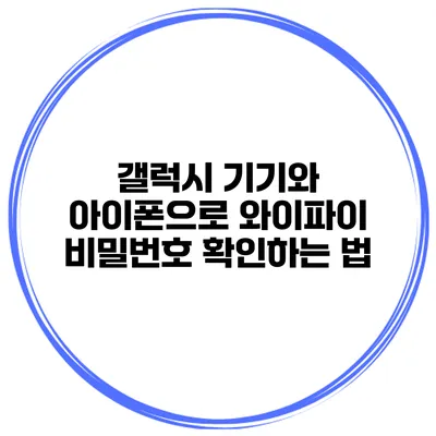 갤럭시 기기와 아이폰으로 와이파이 비밀번호 확인하는 법