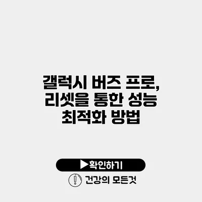 갤럭시 버즈 프로, 리셋을 통한 성능 최적화 방법