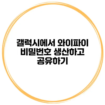 갤럭시에서 와이파이 비밀번호 생산하고 공유하기
