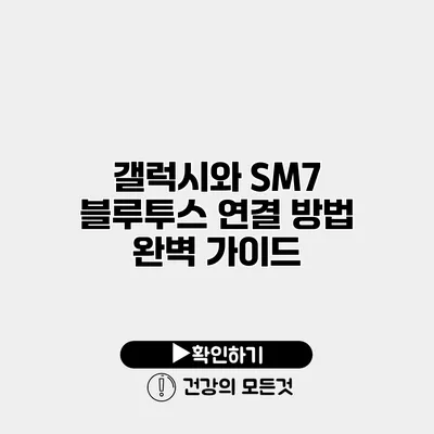 갤럭시와 SM7 블루투스 연결 방법 완벽 가이드