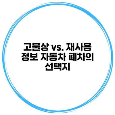 고물상 vs. 재사용 정보 자동차 폐차의 선택지