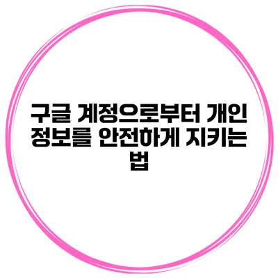 구글 계정으로부터 개인 정보를 안전하게 지키는 법