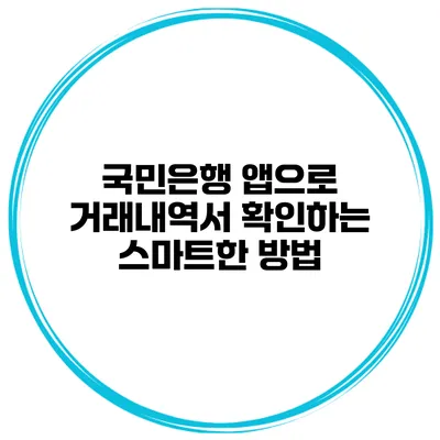 국민은행 앱으로 거래내역서 확인하는 스마트한 방법