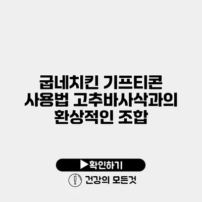 굽네치킨 기프티콘 사용법 고추바사삭과의 환상적인 조합