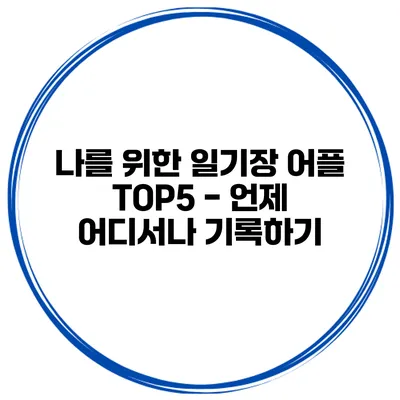 나를 위한 일기장 어플 TOP5 - 언제 어디서나 기록하기