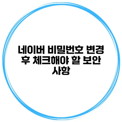 네이버 비밀번호 변경 후 체크해야 할 보안 사항