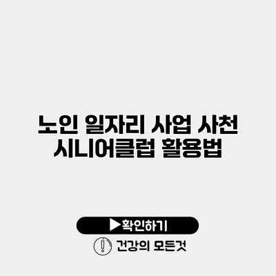 노인 일자리 사업 사천 시니어클럽 활용법