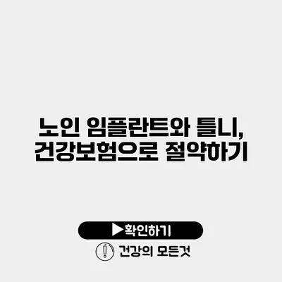 노인 임플란트와 틀니, 건강보험으로 절약하기
