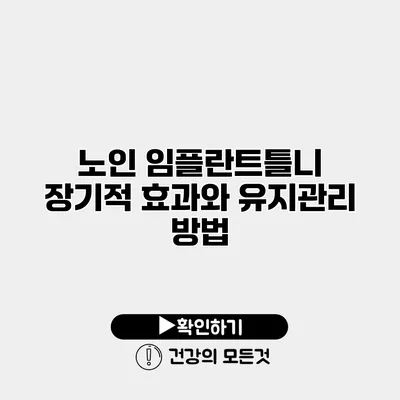 노인 임플란트틀니 장기적 효과와 유지관리 방법