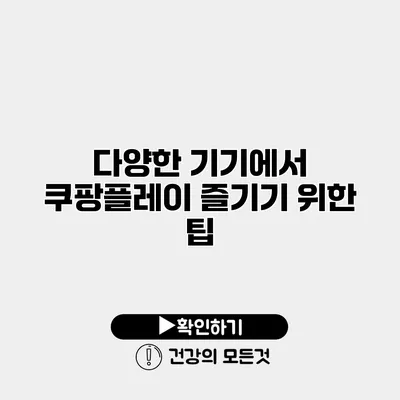 다양한 기기에서 쿠팡플레이 즐기기 위한 팁