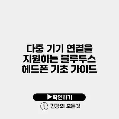 다중 기기 연결을 지원하는 블루투스 헤드폰 기초 가이드