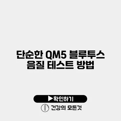 단순한 QM5 블루투스 음질 테스트 방법