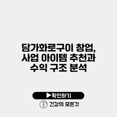 담가화로구이 창업, 사업 아이템 추천과 수익 구조 분석