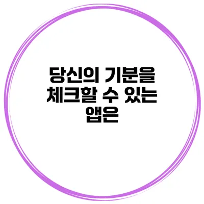 당신의 기분을 체크할 수 있는 앱은?