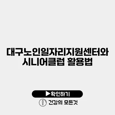 대구노인일자리지원센터와 시니어클럽 활용법