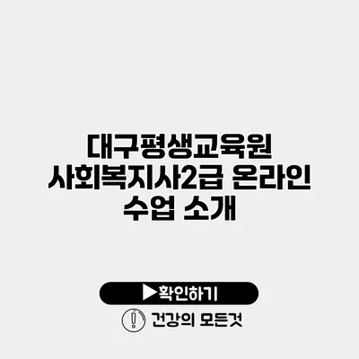 대구평생교육원 사회복지사2급 온라인 수업 소개