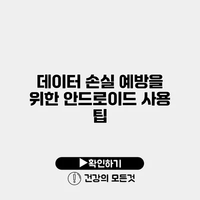 데이터 손실 예방을 위한 안드로이드 사용 팁