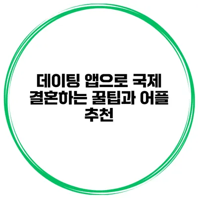 데이팅 앱으로 국제 결혼하는 꿀팁과 어플 추천