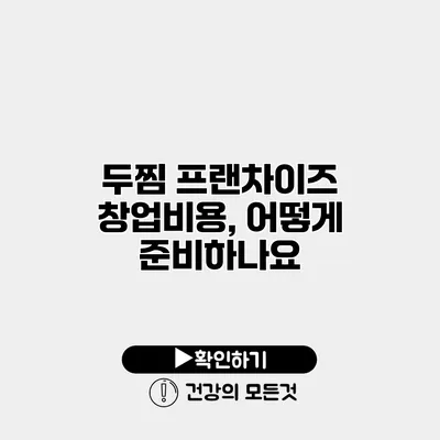 두찜 프랜차이즈 창업비용, 어떻게 준비하나요?