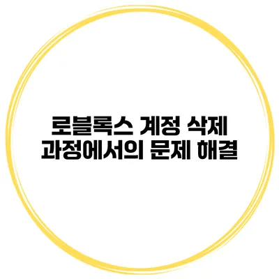 로블록스 계정 삭제 과정에서의 문제 해결