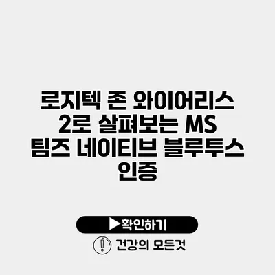 로지텍 존 와이어리스 2로 살펴보는 MS 팀즈 네이티브 블루투스 인증