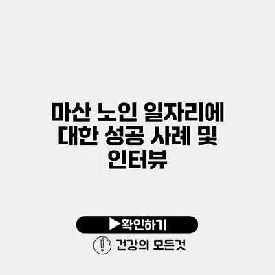 마산 노인 일자리에 대한 성공 사례 및 인터뷰