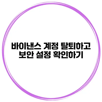 바이낸스 계정 탈퇴하고 보안 설정 확인하기
