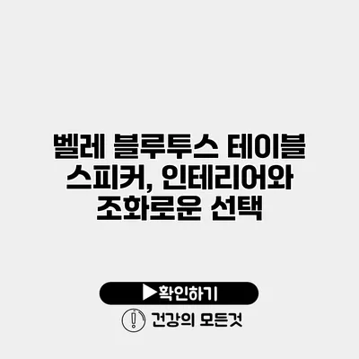 벨레 블루투스 테이블 스피커, 인테리어와 조화로운 선택