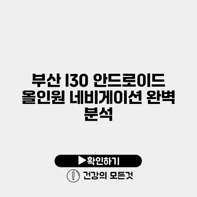 부산 I30 안드로이드 올인원 네비게이션 완벽 분석