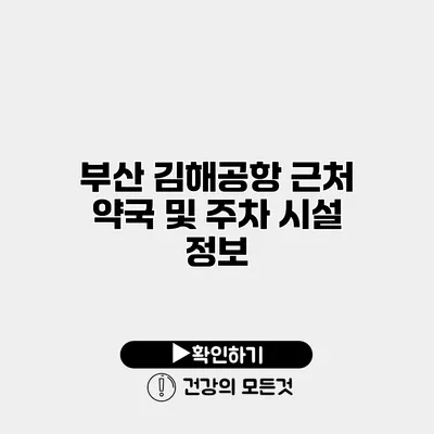 부산 김해공항 근처 약국 및 주차 시설 정보