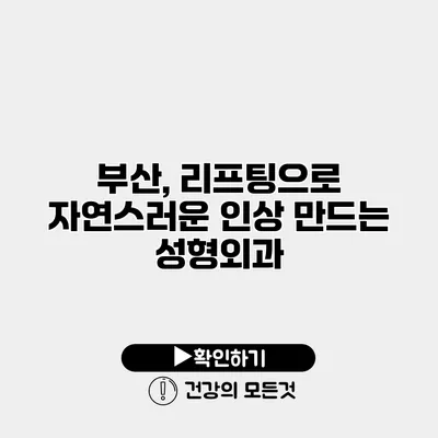 부산, 리프팅으로 자연스러운 인상 만드는 성형외과