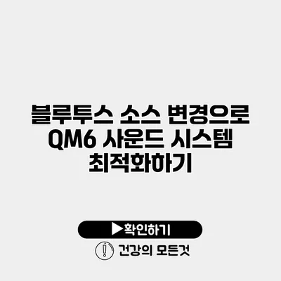 블루투스 소스 변경으로 QM6 사운드 시스템 최적화하기