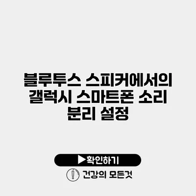 블루투스 스피커에서의 갤럭시 스마트폰 소리 분리 설정