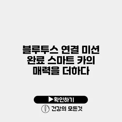 블루투스 연결 미션 완료 스마트 카의 매력을 더하다