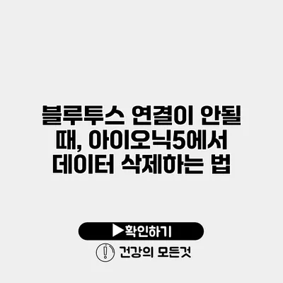 블루투스 연결이 안될 때, 아이오닉5에서 데이터 삭제하는 법