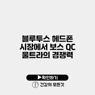 블루투스 헤드폰 시장에서 보스 QC 울트라의 경쟁력