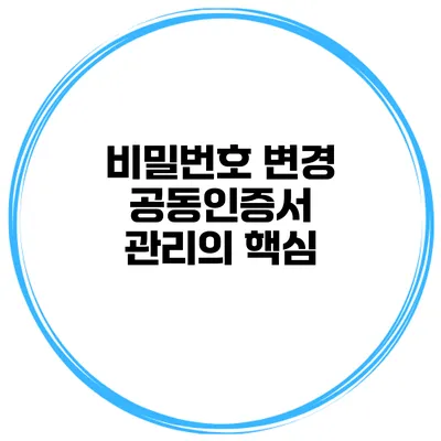 비밀번호 변경 공동인증서 관리의 핵심
