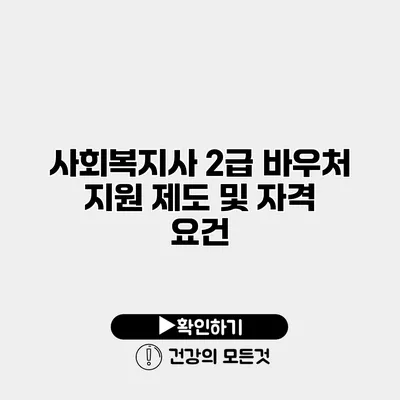 사회복지사 2급 바우처 지원 제도 및 자격 요건