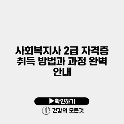 사회복지사 2급 자격증 취득 방법과 과정 완벽 안내