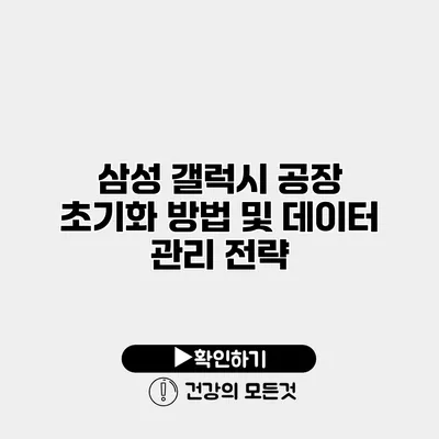 삼성 갤럭시 공장 초기화 방법 및 데이터 관리 전략