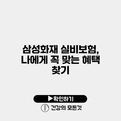 삼성화재 실비보험, 나에게 꼭 맞는 혜택 찾기