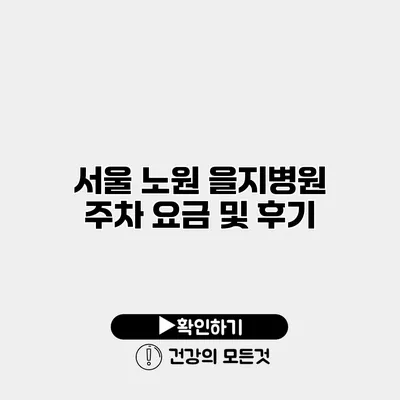 서울 노원 을지병원 주차 요금 및 후기