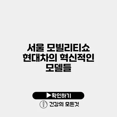 서울 모빌리티쇼 현대차의 혁신적인 모델들