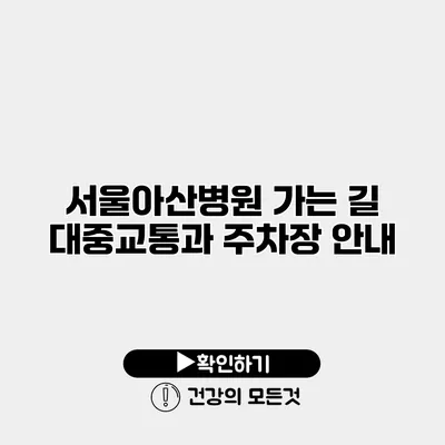 서울아산병원 가는 길 대중교통과 주차장 안내