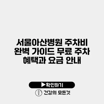 서울아산병원 주차비 완벽 가이드 무료 주차 혜택과 요금 안내