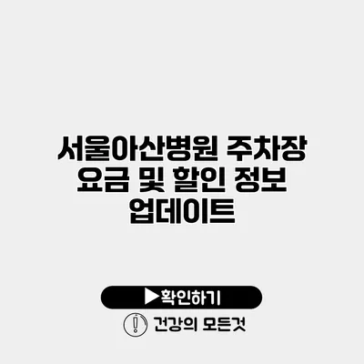 서울아산병원 주차장 요금 및 할인 정보 업데이트