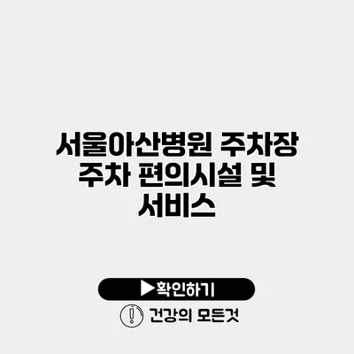 서울아산병원 주차장 주차 편의시설 및 서비스