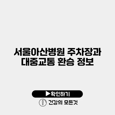 서울아산병원 주차장과 대중교통 환승 정보